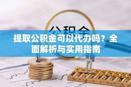 饶阳提取公积金可以代办吗？全面解析与实用指南