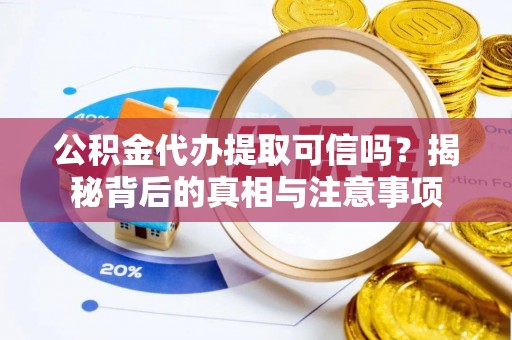 饶阳公积金代办提取可信吗？揭秘背后的真相与注意事项