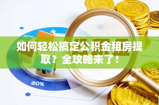 饶阳如何轻松搞定公积金租房提取？全攻略来了！
