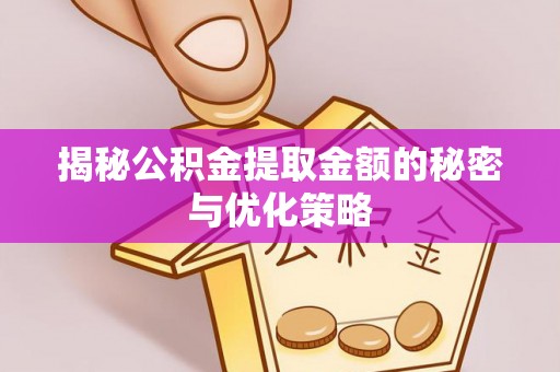 饶阳揭秘公积金提取金额的秘密与优化策略