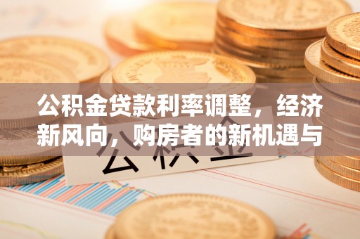 饶阳公积金贷款利率调整，经济新风向，购房者的新机遇与挑战