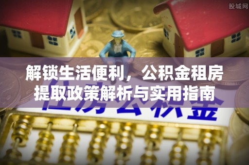 饶阳解锁生活便利，公积金租房提取政策解析与实用指南