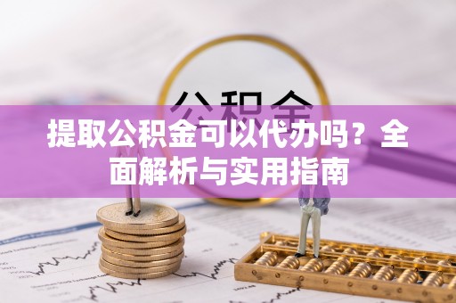 饶阳提取公积金可以代办吗？全面解析与实用指南
