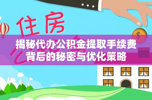 饶阳揭秘代办公积金提取手续费背后的秘密与优化策略