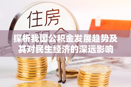 饶阳探析我国公积金发展趋势及其对民生经济的深远影响