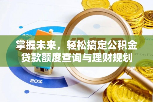 饶阳掌握未来，轻松搞定公积金贷款额度查询与理财规划