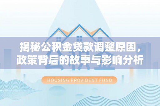 饶阳揭秘公积金贷款调整原因，政策背后的故事与影响分析