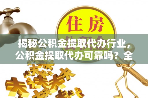 饶阳揭秘公积金提取代办行业，公积金提取代办可靠吗？全面解析与风险规避