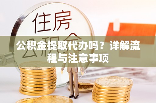饶阳公积金提取代办吗？详解流程与注意事项