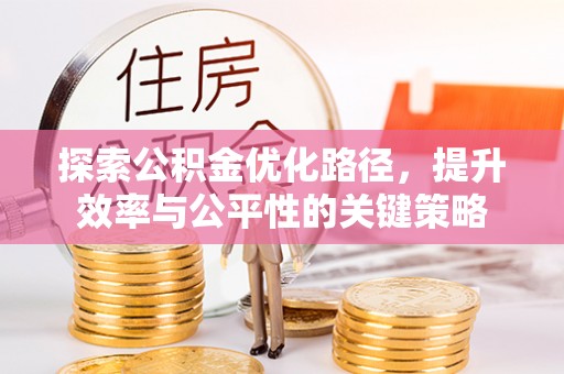饶阳探索公积金优化路径，提升效率与公平性的关键策略