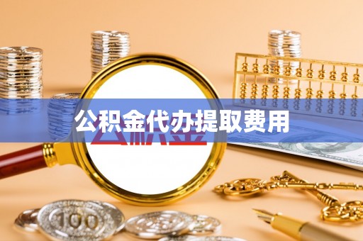 饶阳公积金代办提取费用