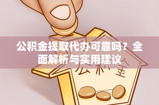 饶阳公积金提取代办可靠吗？全面解析与实用建议