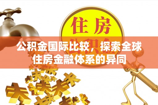饶阳公积金国际比较，探索全球住房金融体系的异同