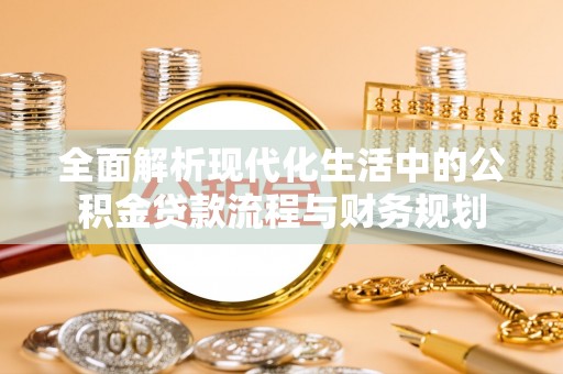 饶阳全面解析现代化生活中的公积金贷款流程与财务规划