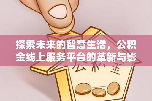 饶阳探索未来的智慧生活，公积金线上服务平台的革新与影响