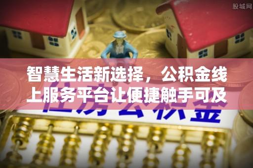 饶阳智慧生活新选择，公积金线上服务平台让便捷触手可及