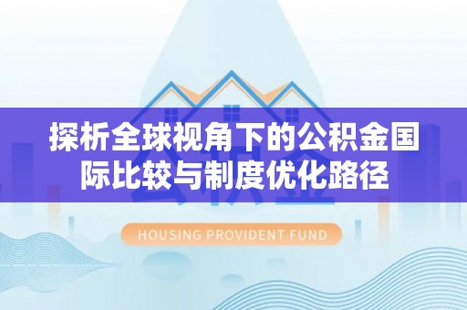 饶阳探析全球视角下的公积金国际比较与制度优化路径