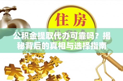 饶阳公积金提取代办可靠吗？揭秘背后的真相与选择指南