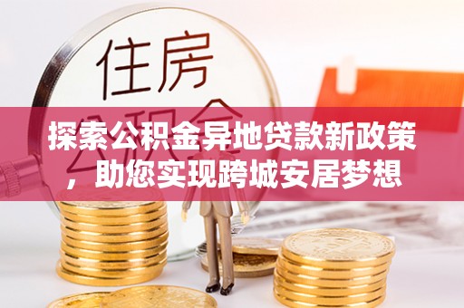 饶阳探索公积金异地贷款新政策，助您实现跨城安居梦想