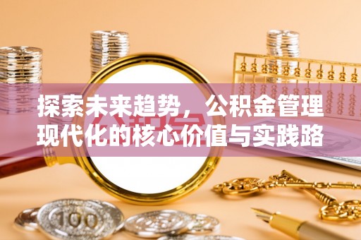 饶阳探索未来趋势，公积金管理现代化的核心价值与实践路径