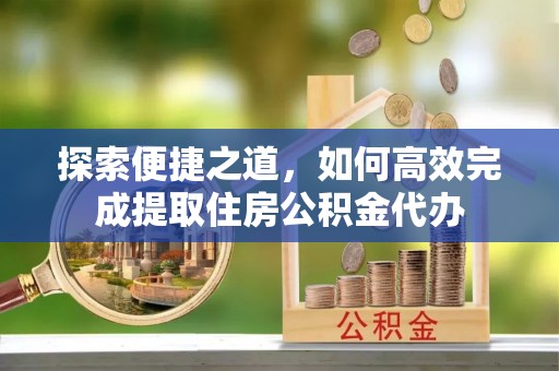 饶阳探索便捷之道，如何高效完成提取住房公积金代办