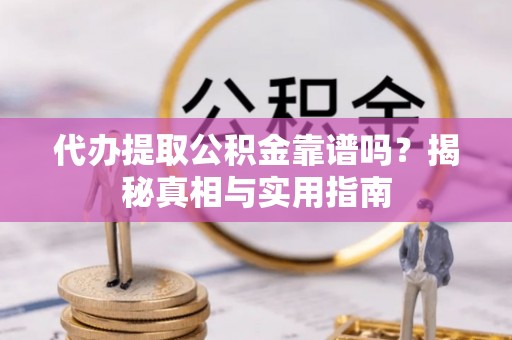 饶阳代办提取公积金靠谱吗？揭秘真相与实用指南