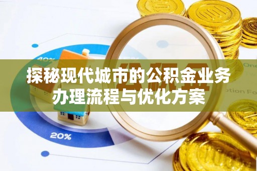 饶阳探秘现代城市的公积金业务办理流程与优化方案