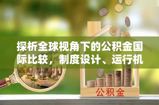 饶阳探析全球视角下的公积金国际比较，制度设计、运行机制与未来趋势