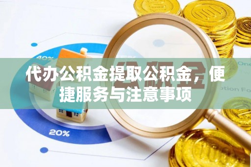 饶阳代办公积金提取公积金，便捷服务与注意事项