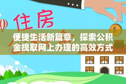 饶阳便捷生活新篇章，探索公积金提取网上办理的高效方式