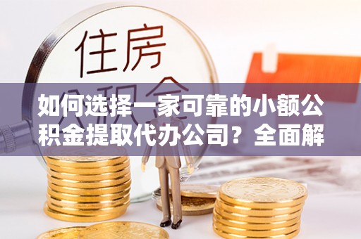 饶阳如何选择一家可靠的小额公积金提取代办公司？全面解析与指南