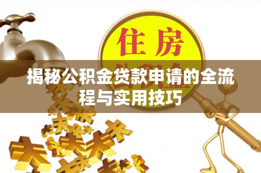 饶阳揭秘公积金贷款申请的全流程与实用技巧