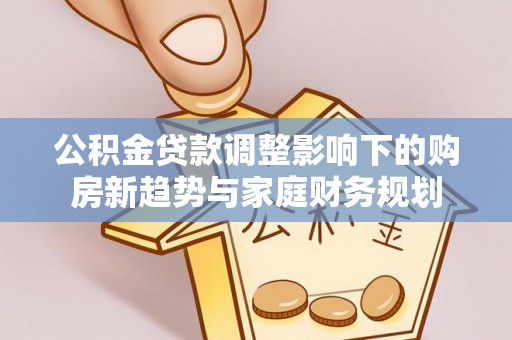 饶阳公积金贷款调整影响下的购房新趋势与家庭财务规划