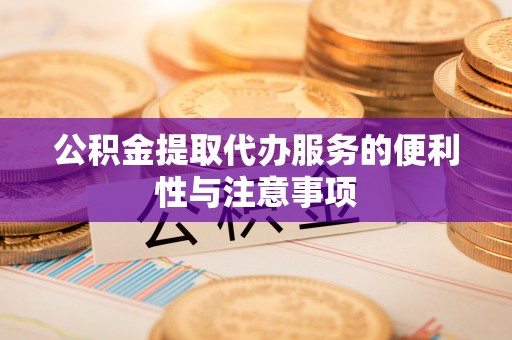 饶阳公积金提取代办服务的便利性与注意事项