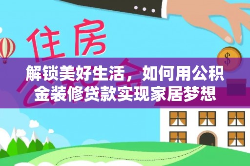 饶阳解锁美好生活，如何用公积金装修贷款实现家居梦想