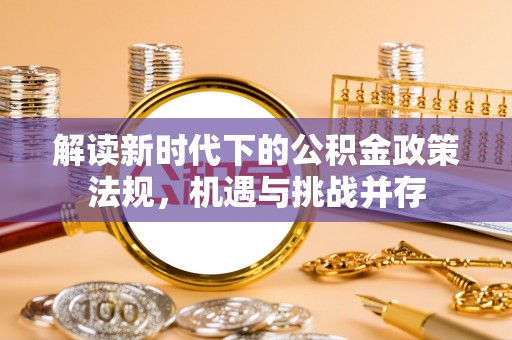 饶阳解读新时代下的公积金政策法规，机遇与挑战并存