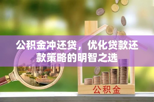 饶阳公积金冲还贷，优化贷款还款策略的明智之选