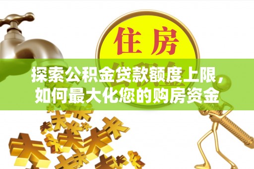 饶阳探索公积金贷款额度上限，如何最大化您的购房资金