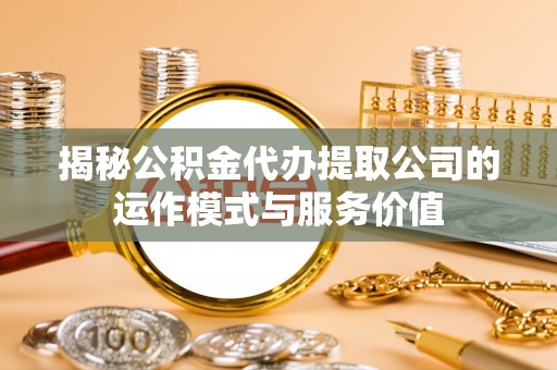 饶阳揭秘公积金代办提取公司的运作模式与服务价值