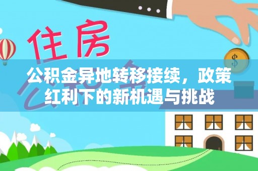饶阳公积金异地转移接续，政策红利下的新机遇与挑战