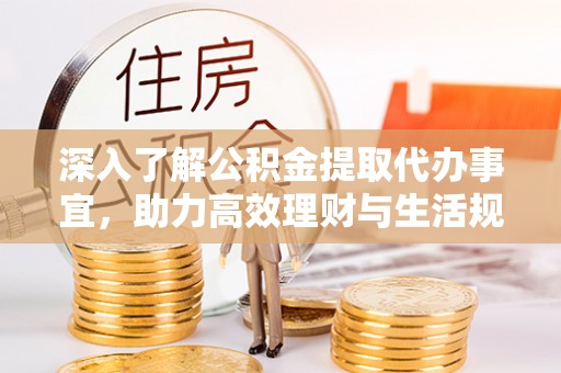 饶阳深入了解公积金提取代办事宜，助力高效理财与生活规划