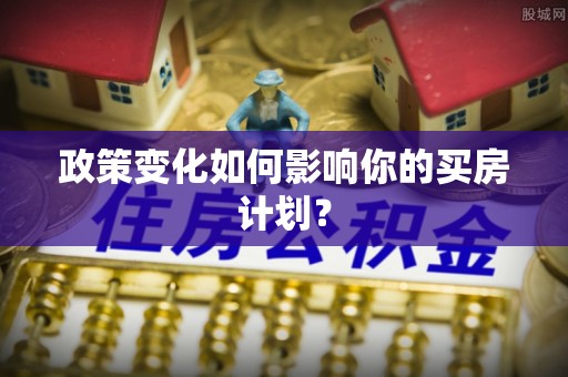 饶阳政策变化如何影响你的买房计划？