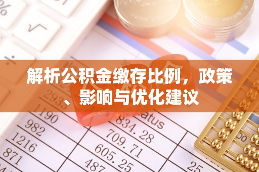 饶阳解析公积金缴存比例，政策、影响与优化建议