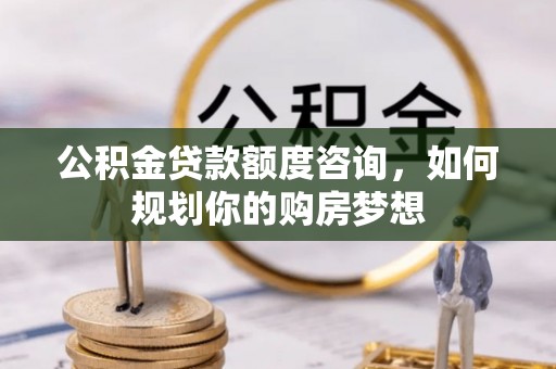 饶阳公积金贷款额度咨询，如何规划你的购房梦想