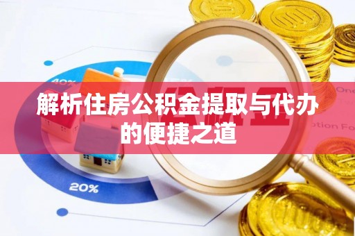 饶阳解析住房公积金提取与代办的便捷之道