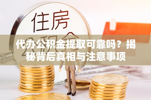 饶阳代办公积金提取可靠吗？揭秘背后真相与注意事项