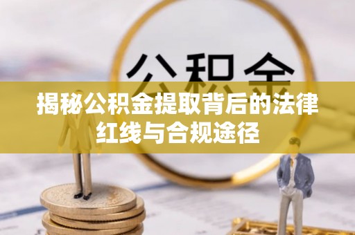 饶阳揭秘公积金提取背后的法律红线与合规途径