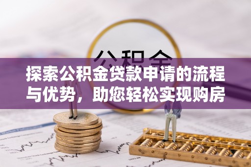 饶阳探索公积金贷款申请的流程与优势，助您轻松实现购房梦想