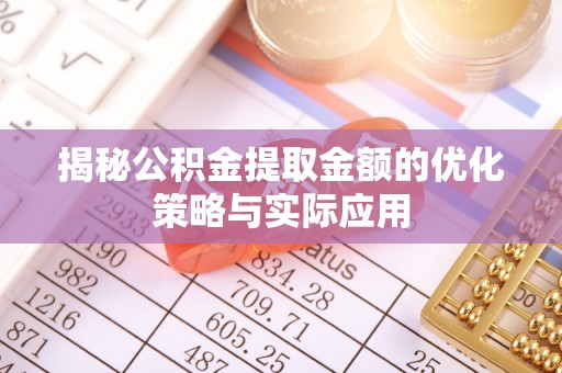 饶阳揭秘公积金提取金额的优化策略与实际应用