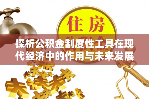 饶阳探析公积金制度性工具在现代经济中的作用与未来发展趋势